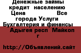 Денежные займы (кредит) населению › Цена ­ 1 500 000 - Все города Услуги » Бухгалтерия и финансы   . Адыгея респ.,Майкоп г.